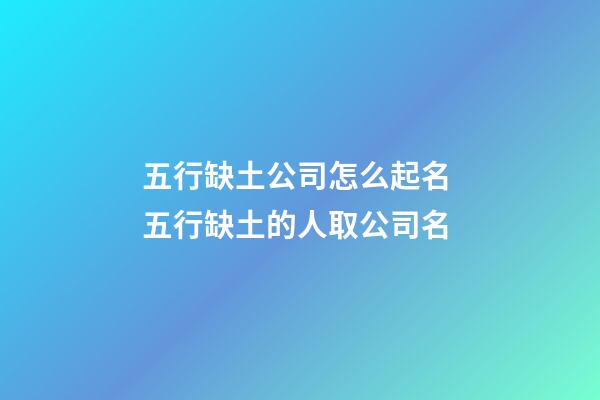 五行缺土公司怎么起名 五行缺土的人取公司名-第1張-公司起名-玄機派